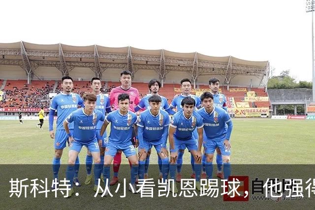 斯科特：从小看凯恩踢球，他强得离谱，这也是为什么他是金球级别
