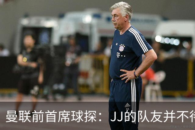 曼联前首席球探：JJ的队友并不待见他，没有他青训或许会更好