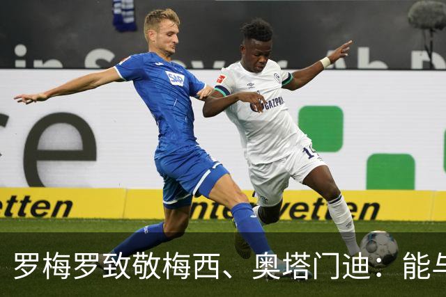 罗梅罗致敬梅西、奥塔门迪：能与两位度过这么多时刻是我莫大荣幸