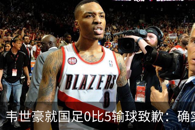 韦世豪就国足0比5输球致歉：确实踢得比较差，这次有很多年轻球员和很多首次入选的球员，昨天已开会总结比赛，希望下一场能把颓势逆转过来