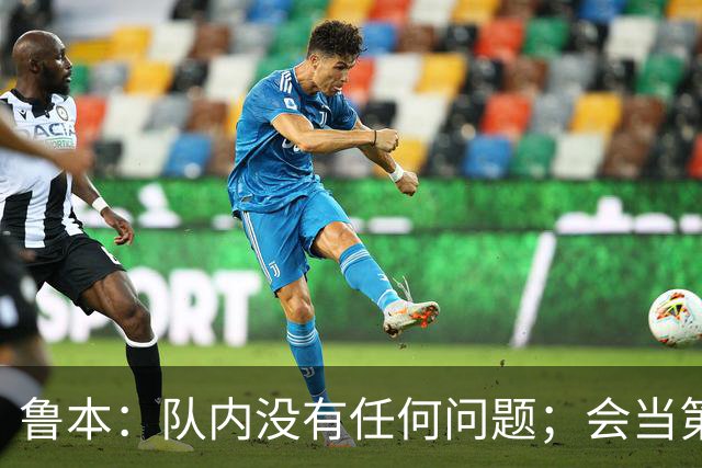 鲁本：队内没有任何问题；会当第一队长吗？时间会给出答案